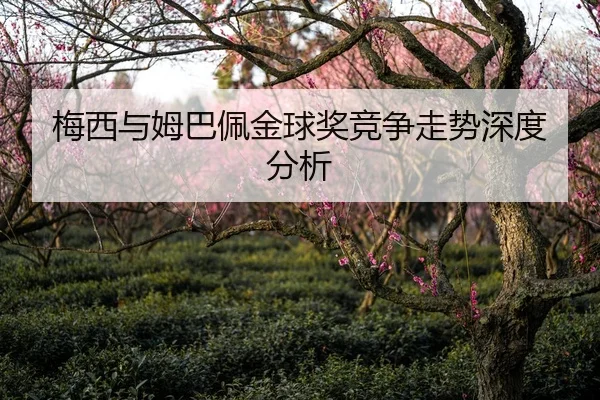 梅西与姆巴佩金球奖竞争走势深度分析